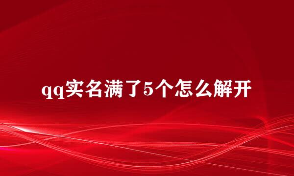 qq实名满了5个怎么解开