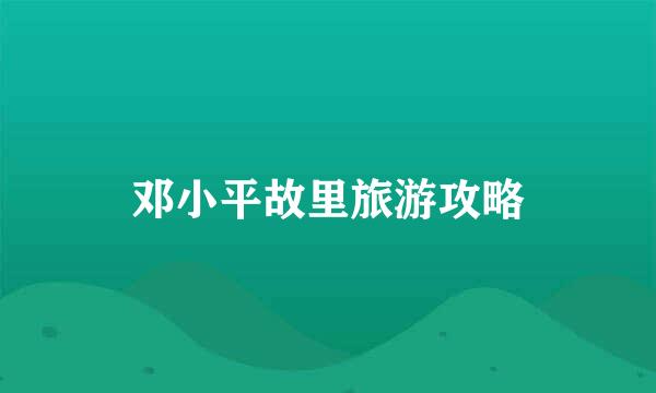 邓小平故里旅游攻略