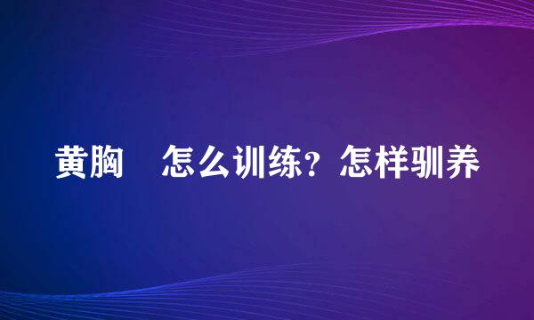 黄胸鹀怎么训练？怎样驯养