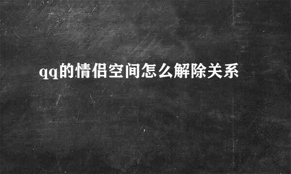 qq的情侣空间怎么解除关系