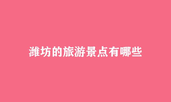 潍坊的旅游景点有哪些