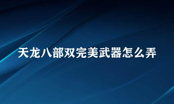 天龙八部双完美武器怎么弄