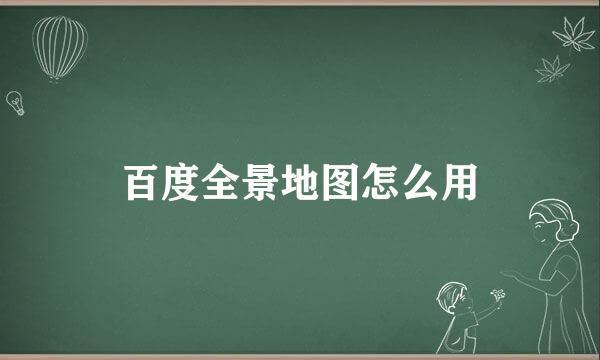 百度全景地图怎么用