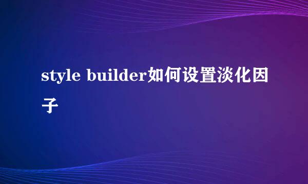 style builder如何设置淡化因子