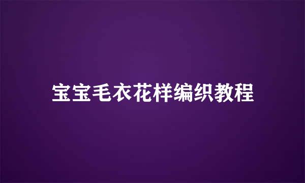 宝宝毛衣花样编织教程