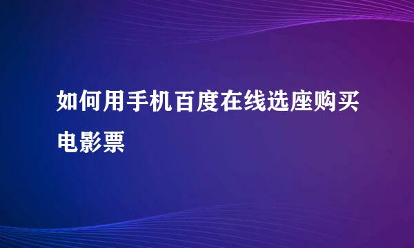 如何用手机百度在线选座购买电影票