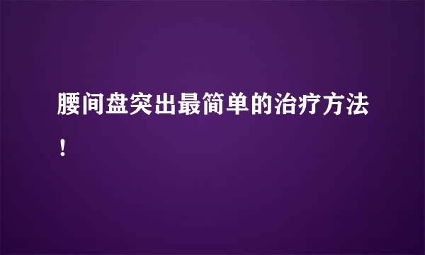 腰间盘突出最简单的治疗方法！