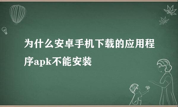 为什么安卓手机下载的应用程序apk不能安装
