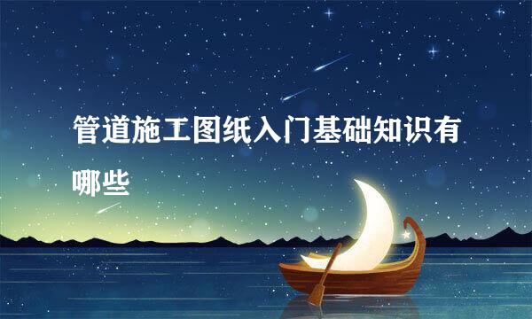管道施工图纸入门基础知识有哪些