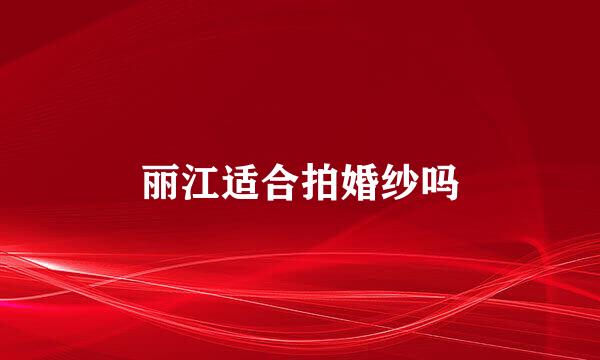 丽江适合拍婚纱吗