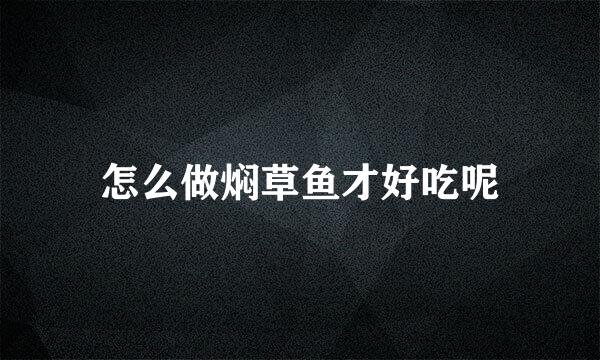 怎么做焖草鱼才好吃呢