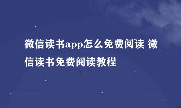 微信读书app怎么免费阅读 微信读书免费阅读教程