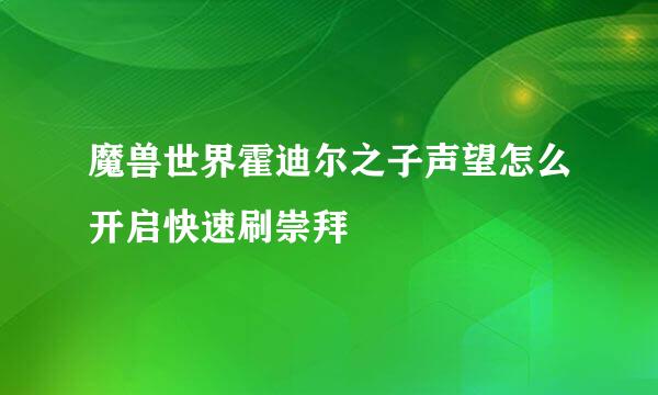 魔兽世界霍迪尔之子声望怎么开启快速刷崇拜