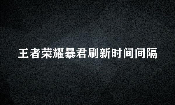 王者荣耀暴君刷新时间间隔