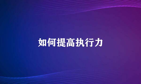 如何提高执行力