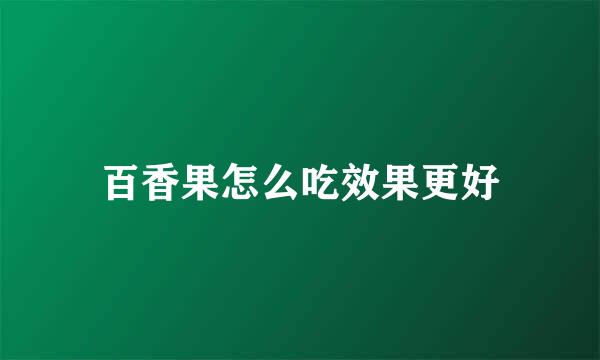 百香果怎么吃效果更好