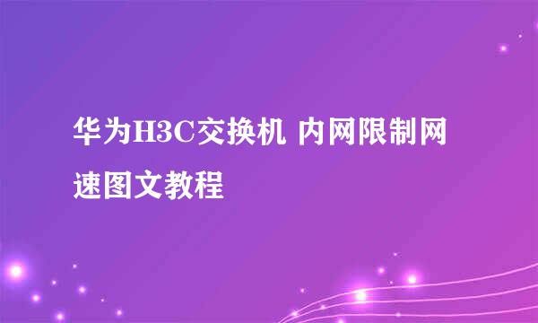 华为H3C交换机 内网限制网速图文教程