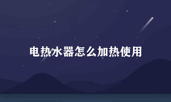 电热水器怎么加热使用