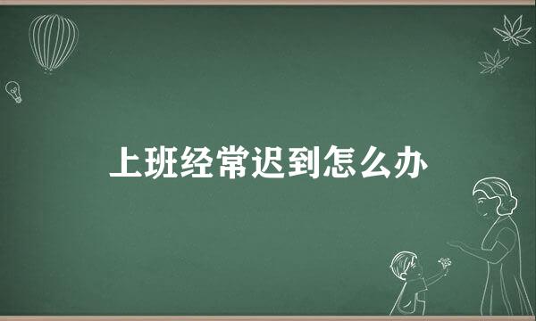 上班经常迟到怎么办
