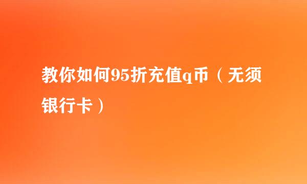 教你如何95折充值q币（无须银行卡）