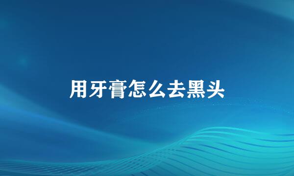 用牙膏怎么去黑头