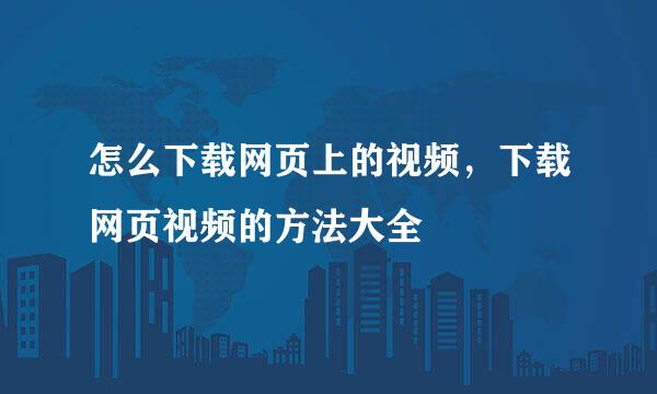 怎么下载网页上的视频，下载网页视频的方法大全