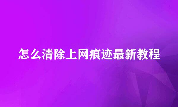 怎么清除上网痕迹最新教程