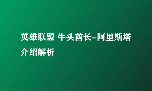 英雄联盟 牛头酋长-阿里斯塔 介绍解析