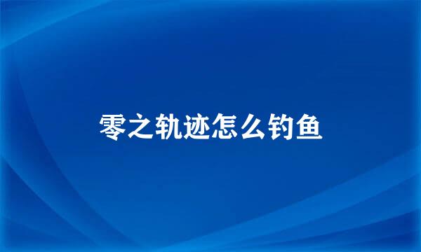 零之轨迹怎么钓鱼