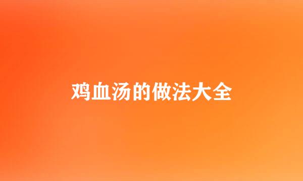 鸡血汤的做法大全