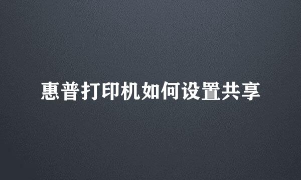 惠普打印机如何设置共享