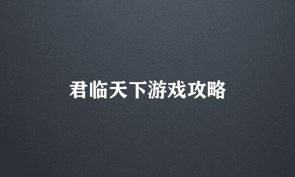 君临天下游戏攻略