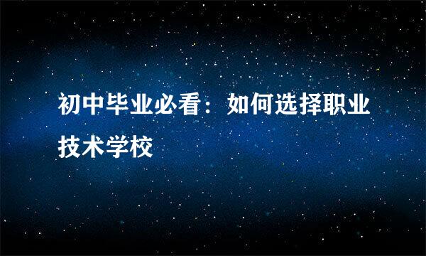 初中毕业必看：如何选择职业技术学校