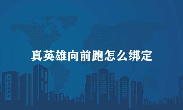 真英雄向前跑怎么绑定