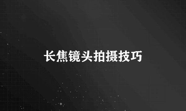 长焦镜头拍摄技巧