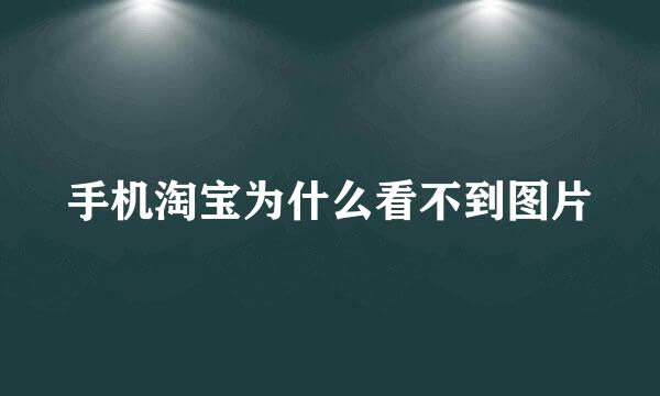 手机淘宝为什么看不到图片