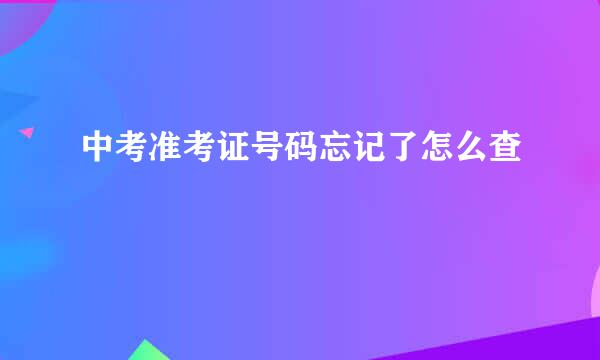中考准考证号码忘记了怎么查