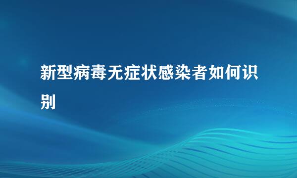 新型病毒无症状感染者如何识别