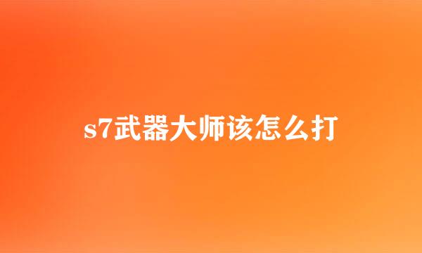 s7武器大师该怎么打