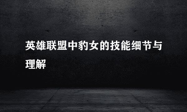 英雄联盟中豹女的技能细节与理解