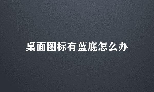 桌面图标有蓝底怎么办