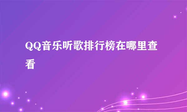 QQ音乐听歌排行榜在哪里查看