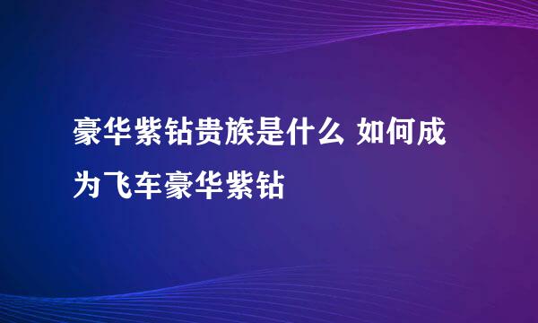 豪华紫钻贵族是什么 如何成为飞车豪华紫钻
