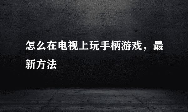 怎么在电视上玩手柄游戏，最新方法