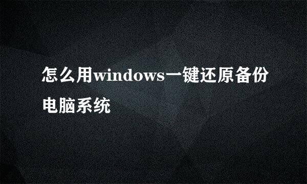 怎么用windows一键还原备份电脑系统