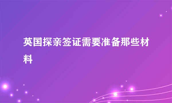 英国探亲签证需要准备那些材料