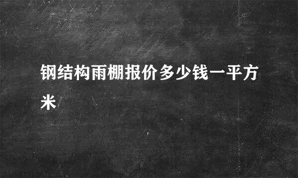 钢结构雨棚报价多少钱一平方米