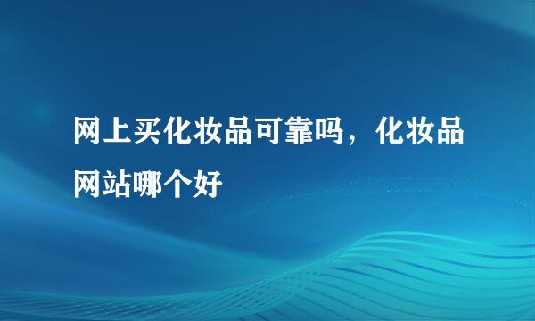网上买化妆品可靠吗，化妆品网站哪个好