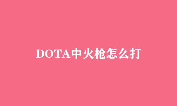 DOTA中火枪怎么打