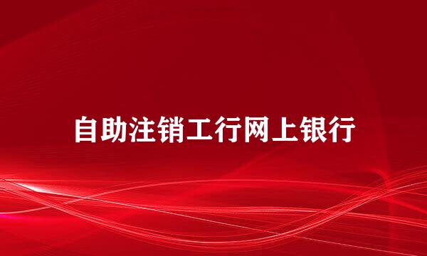 自助注销工行网上银行